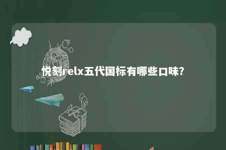 悦刻relx五代国标有哪些口味？ 